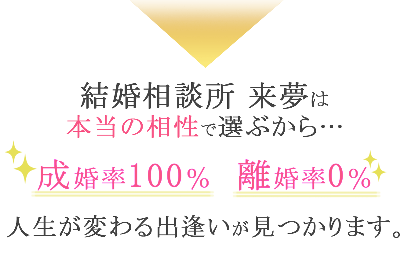 結婚相談所 来夢は本当の相性で選ぶから…成婚率100％離婚率0％なんです！
